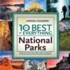 The 10 Best Of Everything National Parks: 800 Top Picks From Parks Coast To Coast By National Geographic