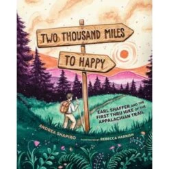 Two Thousand Miles To Happy: Earl Shaffer And The First Thru Hike Of The Appalachian Trail By Andrea Shapiro