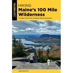 FalconGuides Hiking Maine's 100 Mile Wilderness: A Guide To The Area's Greatest Hiking Adventures By Greg Westrich