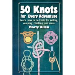 50 Knots For Every Adventure: Learn How To Tie Knots For Sailing, Camping, Climbing, And More By Marty Allen