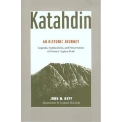 Katahdin: An Historic Journey - Legends, Exploration, And Preservation Of Maine's Highest Peak By John Neff