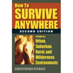 How To Survive Anywhere: A Guide For Urban, Suburban, Rural And Wilderness Environments, 2nd Edition By Christopher Nyerges