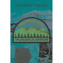 This Wild Land: Two Decades Of Adventure As A Park Ranger In The Shadow Of Katahdin By Andrew Vietze