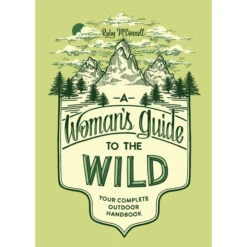 A Woman's Guide To The Wild: Your Complete Outdoor Handbook By Ruby McConnell