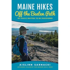 Maine Hikes Off The Beaten Path: 35 Trails Waiting To Be Discovered By Aislinn Sarnacki